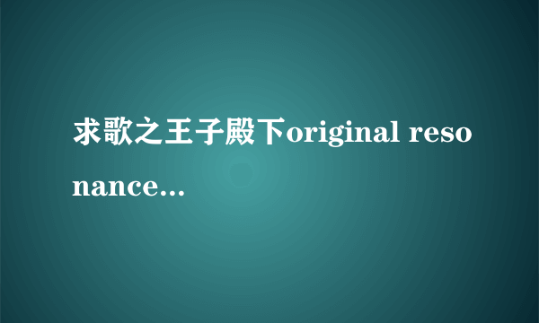 求歌之王子殿下original resonance的日语+罗马音，并标注出每一句是谁唱的