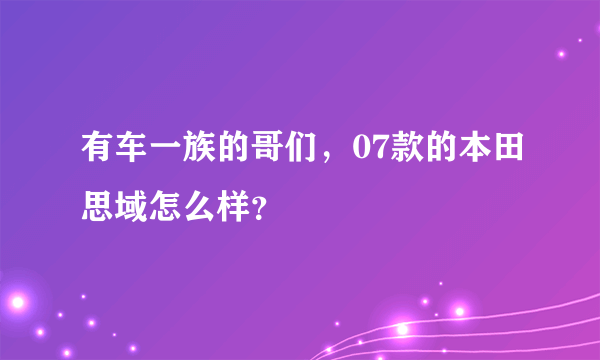 有车一族的哥们，07款的本田思域怎么样？