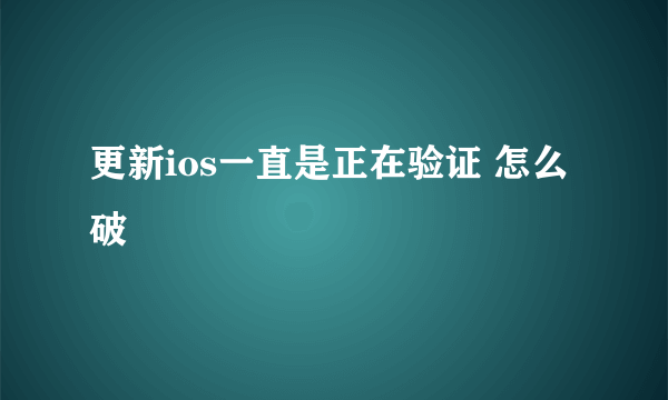 更新ios一直是正在验证 怎么破