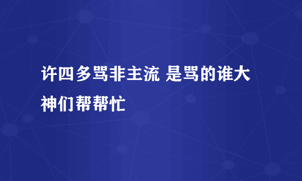 许四多骂非主流 是骂的谁大神们帮帮忙