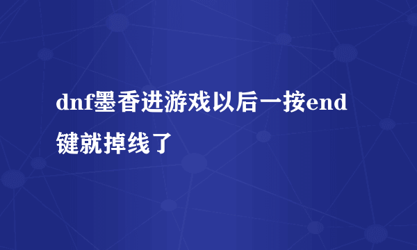 dnf墨香进游戏以后一按end键就掉线了