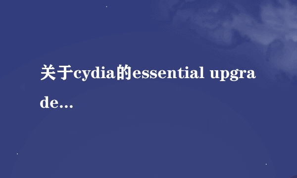 关于cydia的essential upgrade的问题。。急急急在线等 谢谢！