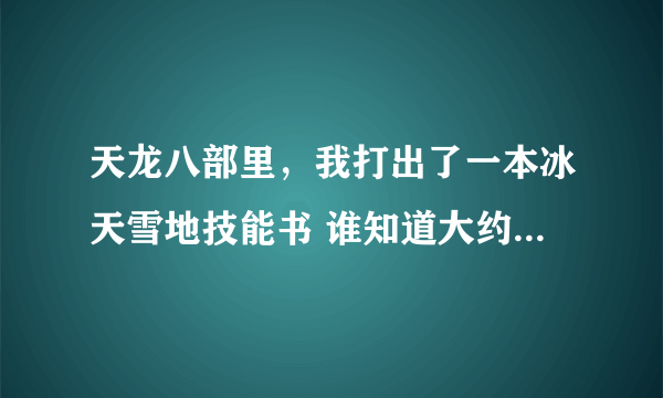 天龙八部里，我打出了一本冰天雪地技能书 谁知道大约能值多啊少钱