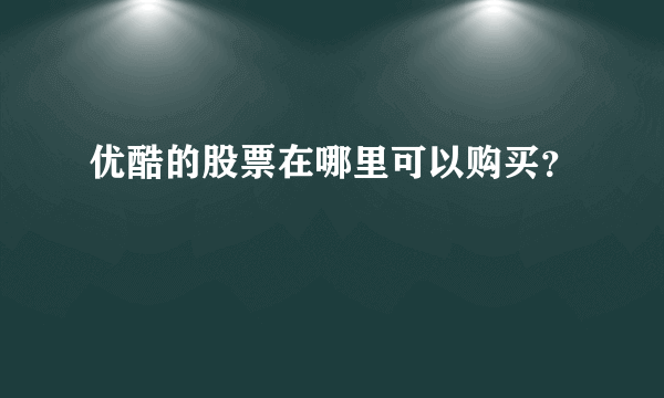 优酷的股票在哪里可以购买？