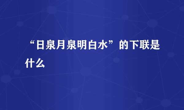 “日泉月泉明白水”的下联是什么