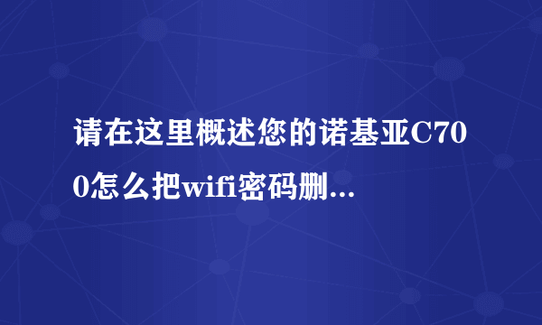 请在这里概述您的诺基亚C700怎么把wifi密码删除重设问题