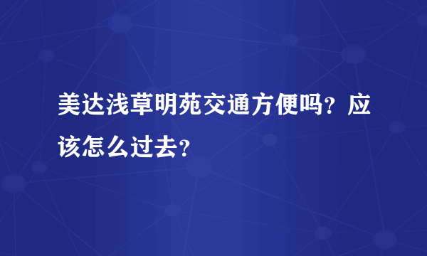 美达浅草明苑交通方便吗？应该怎么过去？