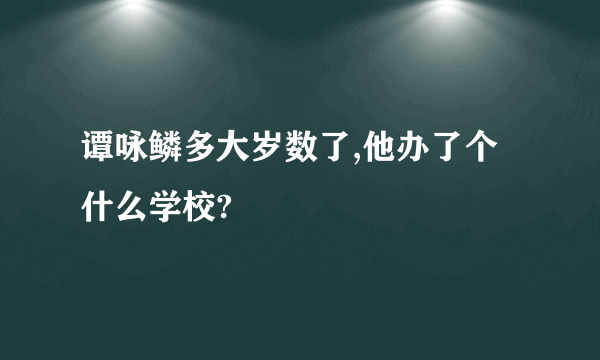 谭咏鳞多大岁数了,他办了个什么学校?