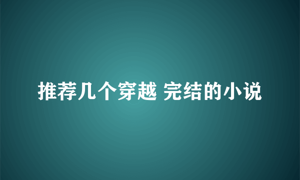 推荐几个穿越 完结的小说