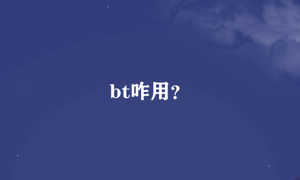 bt咋用？