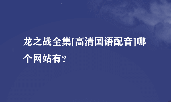 龙之战全集[高清国语配音]哪个网站有？