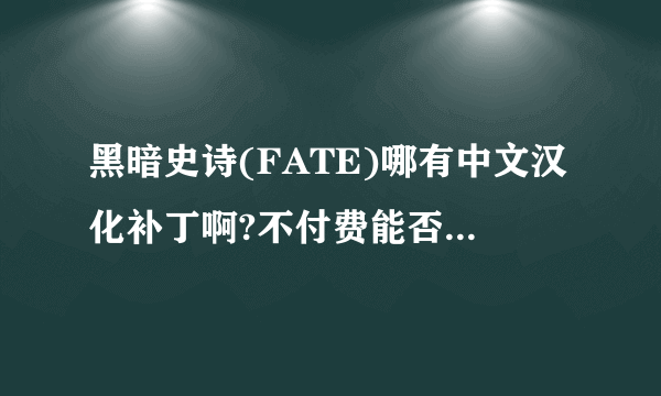 黑暗史诗(FATE)哪有中文汉化补丁啊?不付费能否通关啊?听说不付钱只能练到3级,地牢只能下到3层.