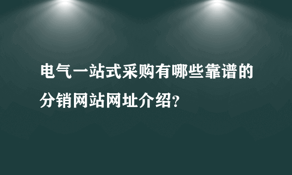 电气一站式采购有哪些靠谱的分销网站网址介绍？