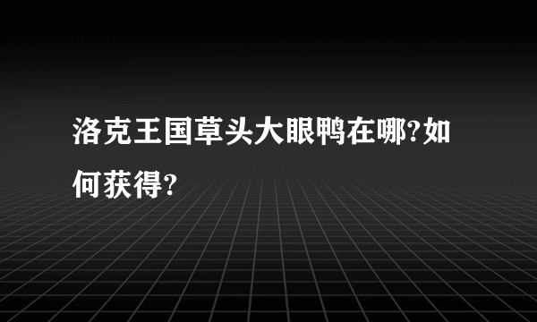 洛克王国草头大眼鸭在哪?如何获得?