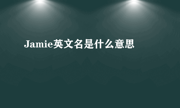 Jamie英文名是什么意思