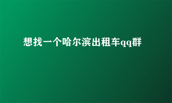 想找一个哈尔滨出租车qq群