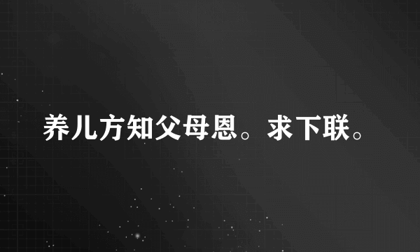 养儿方知父母恩。求下联。