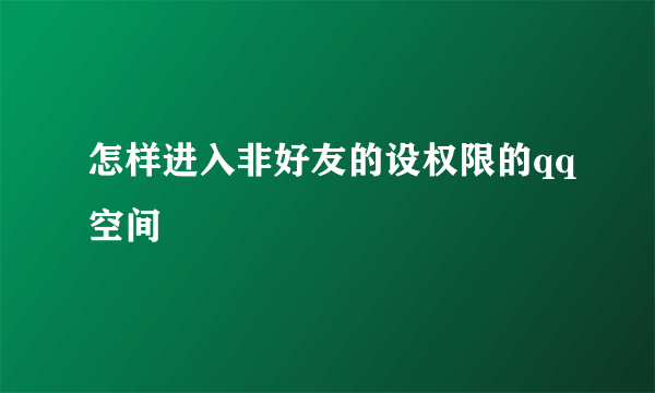 怎样进入非好友的设权限的qq空间