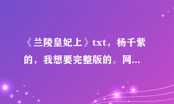 《兰陵皇妃上》txt，杨千紫的，我想要完整版的。网上的上部不全。