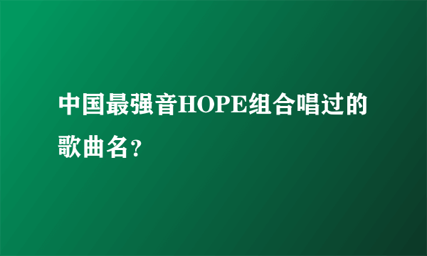 中国最强音HOPE组合唱过的歌曲名？