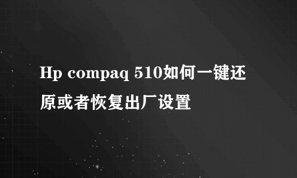 Hp compaq 510如何一键还原或者恢复出厂设置