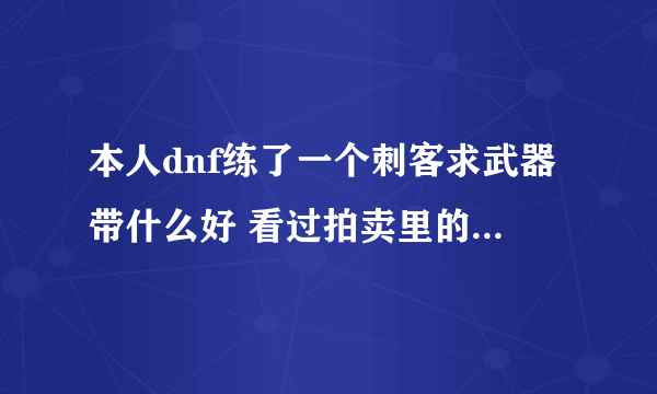 本人dnf练了一个刺客求武器带什么好 看过拍卖里的粉双剑合匕首绝对都买得起 就问带什么好