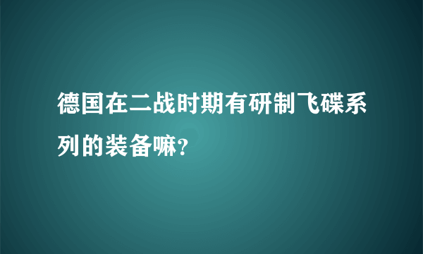 德国在二战时期有研制飞碟系列的装备嘛？