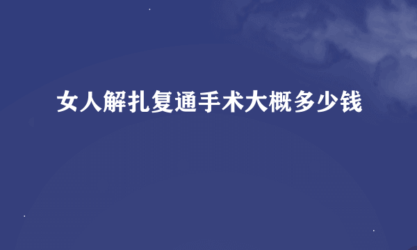 女人解扎复通手术大概多少钱