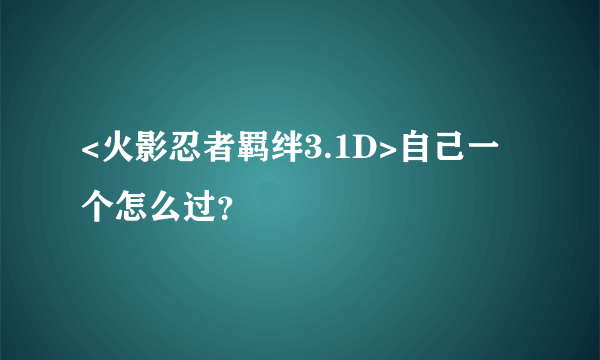 <火影忍者羁绊3.1D>自己一个怎么过？