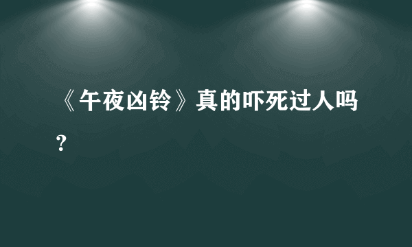 《午夜凶铃》真的吓死过人吗？