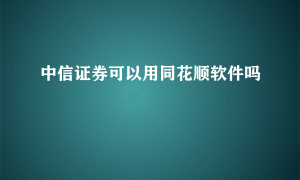 中信证券可以用同花顺软件吗