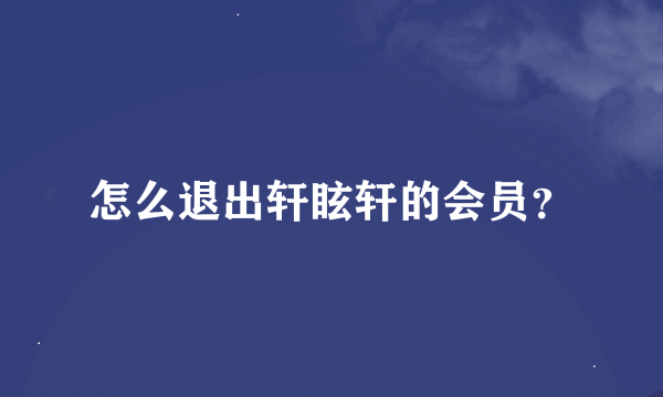 怎么退出轩眩轩的会员？