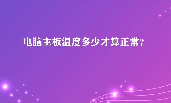 电脑主板温度多少才算正常？