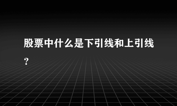 股票中什么是下引线和上引线？