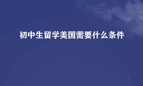 初中生留学美国需要什么条件