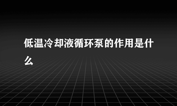 低温冷却液循环泵的作用是什么