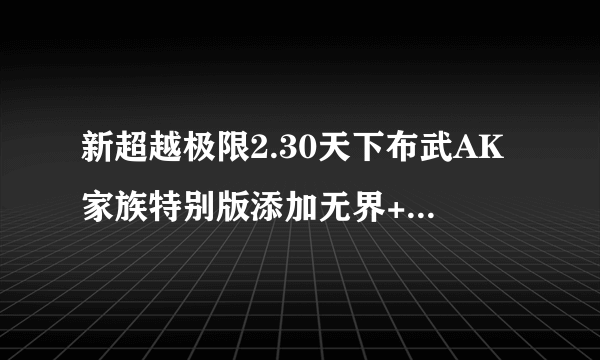 新超越极限2.30天下布武AK家族特别版添加无界+魔道+诸神