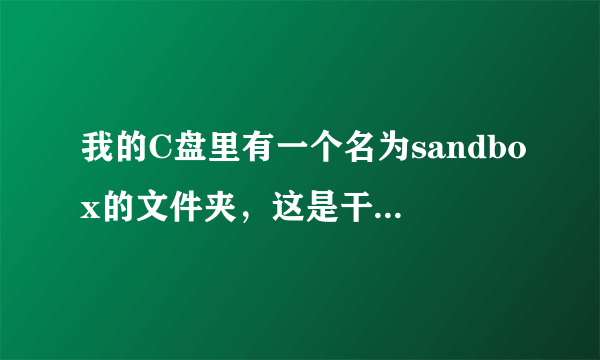 我的C盘里有一个名为sandbox的文件夹，这是干什么用的