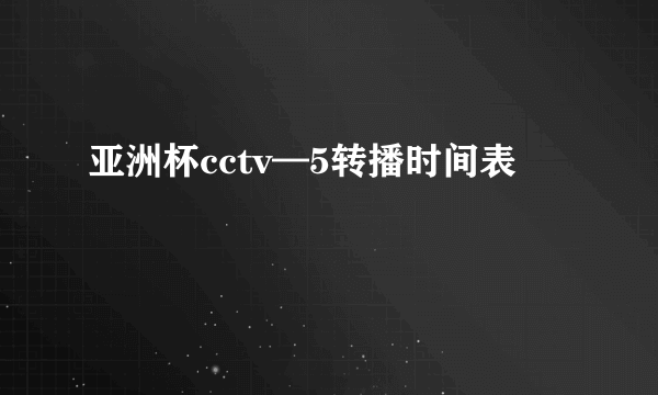 亚洲杯cctv—5转播时间表