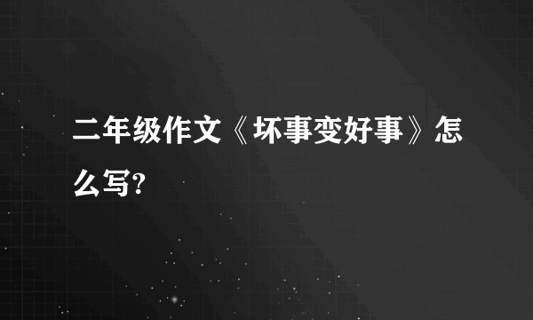 二年级作文《坏事变好事》怎么写?