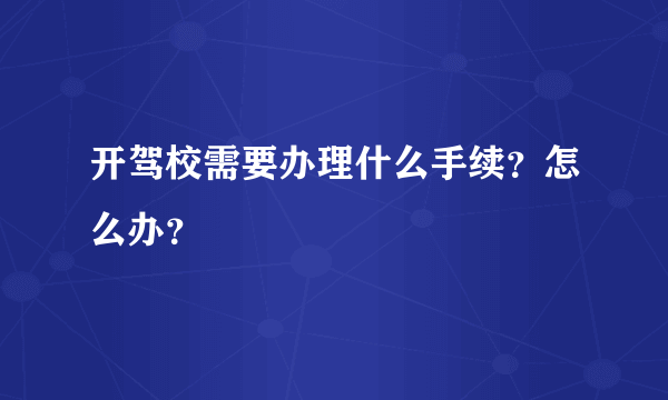 开驾校需要办理什么手续？怎么办？