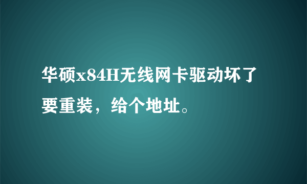 华硕x84H无线网卡驱动坏了要重装，给个地址。