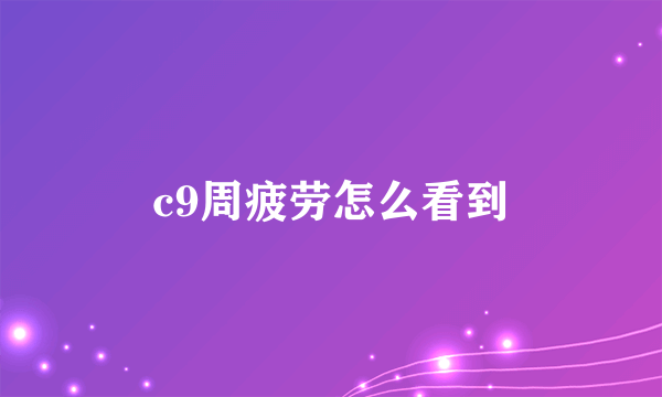 c9周疲劳怎么看到