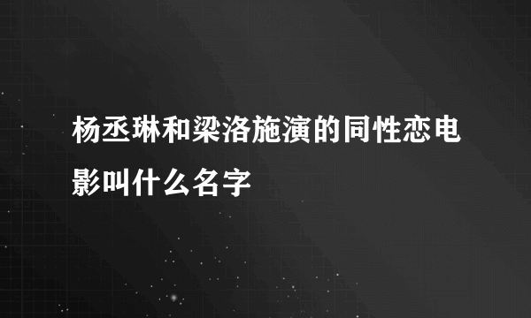 杨丞琳和梁洛施演的同性恋电影叫什么名字