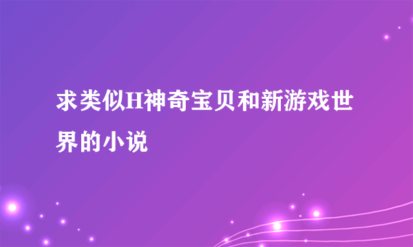 求类似H神奇宝贝和新游戏世界的小说