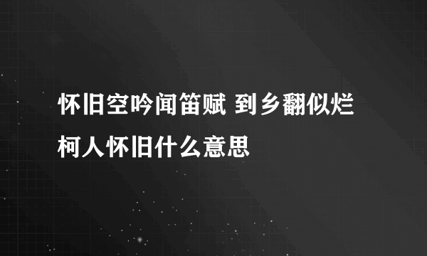 怀旧空吟闻笛赋 到乡翻似烂柯人怀旧什么意思