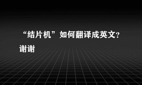 “结片机”如何翻译成英文？谢谢