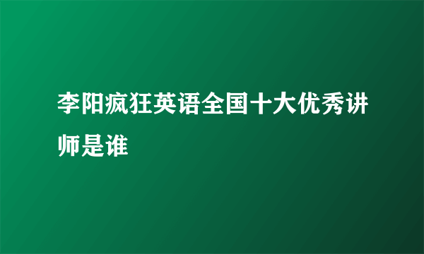 李阳疯狂英语全国十大优秀讲师是谁