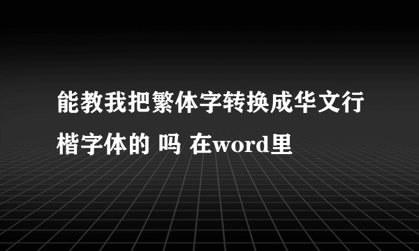 能教我把繁体字转换成华文行楷字体的 吗 在word里