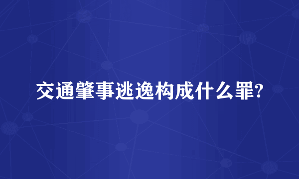 交通肇事逃逸构成什么罪?